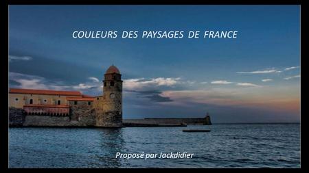 COULEURS DES PAYSAGES DE FRANCE Proposé par Jackdidier.
