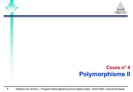 Masters IIGLI et IGLII – Programmation générique et conception objet – 2005-2006 – Claude Montacié 1 Cours n° 4 Polymorphisme II.