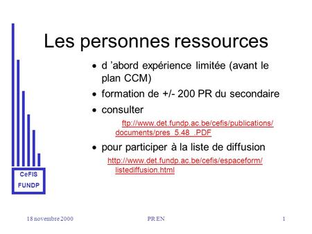 CeFIS FUNDP 18 novembre 2000PR EN1 Les personnes ressources d abord expérience limitée (avant le plan CCM) formation de +/- 200 PR du secondaire consulter.