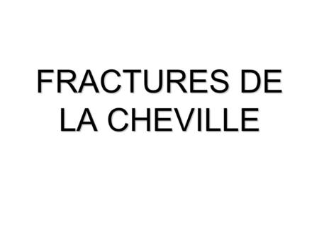 FRACTURES DE LA CHEVILLE