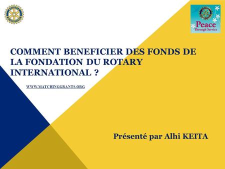 COMMENT BENEFICIER DES FONDS DE LA FONDATION DU ROTARY INTERNATIONAL ? Présenté par Alhi KEITA WWW.MATCHINGGRANTS.ORG.