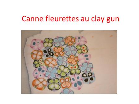 Canne fleurettes au clay gun. Choisissez vos couleurs, créez les ronds avec lextrémité du clay gun.
