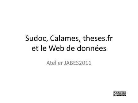 Sudoc, Calames, theses.fr et le Web de données Atelier JABES2011.