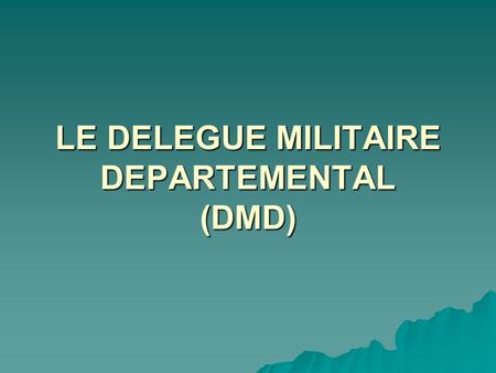 LE DELEGUE MILITAIRE DEPARTEMENTAL (DMD)