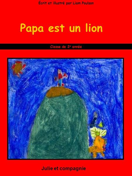Papa est un lion Julie et compagnie Classe de 2 e année Écrit et illustré par Liam Poulson.