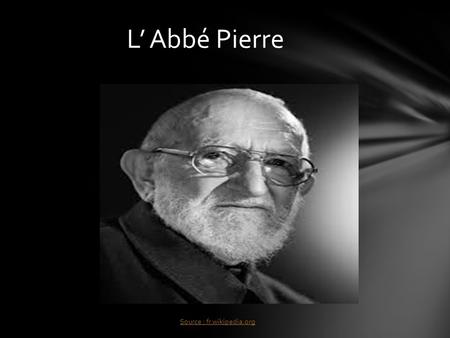 L’ Abbé Pierre Source : fr.wikipedia.org .