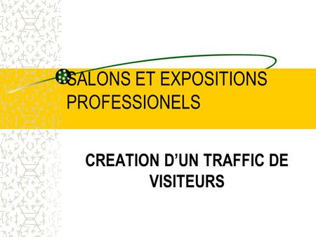 SALONS ET EXPOSITIONS PROFESSIONELS CREATION DUN TRAFFIC DE VISITEURS.
