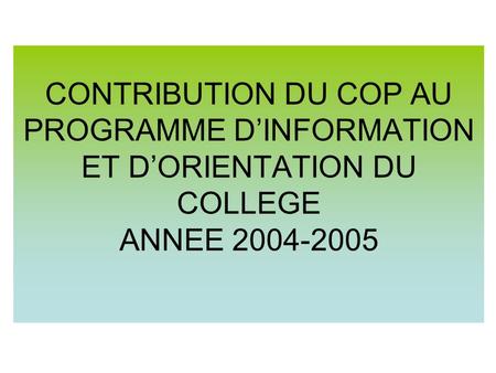 CONTRIBUTION DU COP AU PROGRAMME DINFORMATION ET DORIENTATION DU COLLEGE ANNEE 2004-2005.