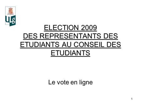1 ELECTION 2009 DES REPRESENTANTS DES ETUDIANTS AU CONSEIL DES ETUDIANTS Le vote en ligne.