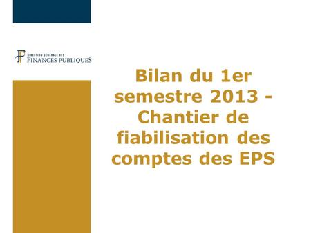 02/04/2017 Bilan du 1er semestre 2013 - Chantier de fiabilisation des comptes des EPS.