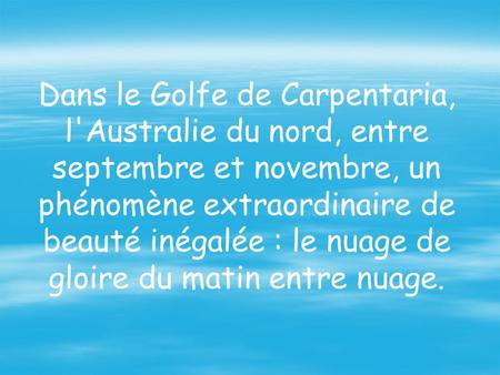 Dans le Golfe de Carpentaria, l'Australie du nord, entre septembre et novembre, un phénomène extraordinaire de beauté inégalée : le nuage de gloire du.