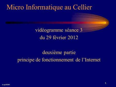 1 Micro Informatique au Cellier Joseph HOHN vidéogramme séance 3 du 29 février 2012 deuxième partie principe de fonctionnement de lInternet.