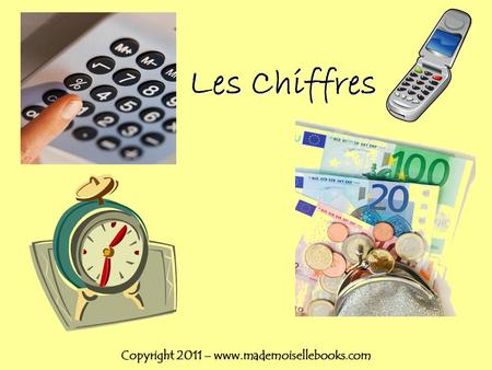 Copyright 2011 – www.mademoisellebooks.com Les Chiffres Copyright 2011 – www.mademoisellebooks.com.