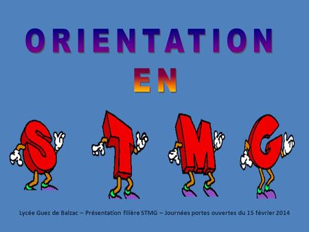 ORIENTATION EN Lycée Guez de Balzac – Présentation filière STMG – Journées portes ouvertes du 15 février 2014.