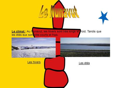 Le Nunavut Le climat : Au Nunavut, les hivers sont très longs et froid. Tandis que les étés eux sont très courts et frais. Les hivers Les étés.
