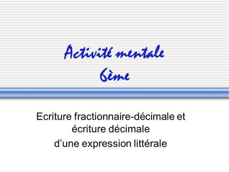 Activité mentale 6ème Ecriture fractionnaire-décimale et écriture décimale d’une expression littérale.