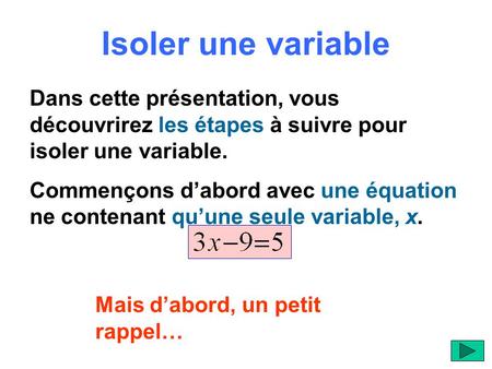 Isoler une variable Dans cette présentation, vous découvrirez les étapes à suivre pour isoler une variable. Commençons d’abord avec une équation ne contenant.