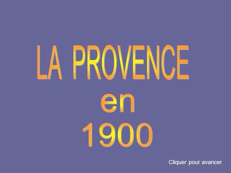 LA PROVENCE en 1900 Cliquer pour avancer.