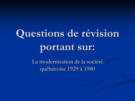 Questions de révision portant sur: La modernisation de la société québécoise 1929 à 1980.