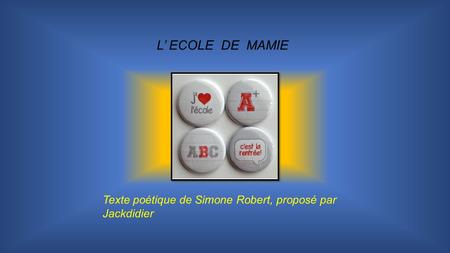 L ECOLE DE MAMIE Texte poétique de Simone Robert, proposé par Jackdidier.