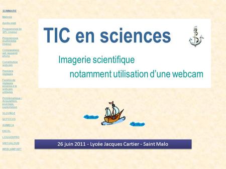 TIC en sciences Imagerie scientifique notamment utilisation dune webcam 26 juin 2011 - Lycée Jacques Cartier - Saint Malo SOMMAIRE Matinée Après-midi Programmes.