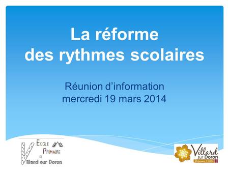 La réforme des rythmes scolaires Réunion d’information mercredi 19 mars 2014.