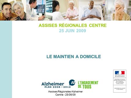 Assises Régionales Alzheimer Centre - 25/06/09 ASSISES RÉGIONALES CENTRE 25 JUIN 2009 LE MAINTIEN A DOMICILE.