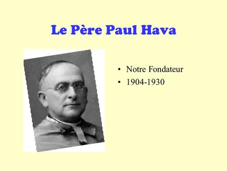 Le Père Paul Hava Notre Fondateur 1904-1930.