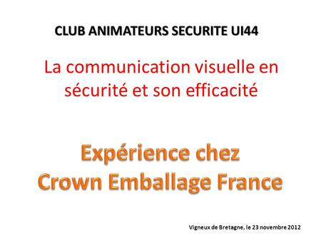 La communication visuelle en sécurité et son efficacité CLUB ANIMATEURS SECURITE UI44 Vigneux de Bretagne, le 23 novembre 2012.