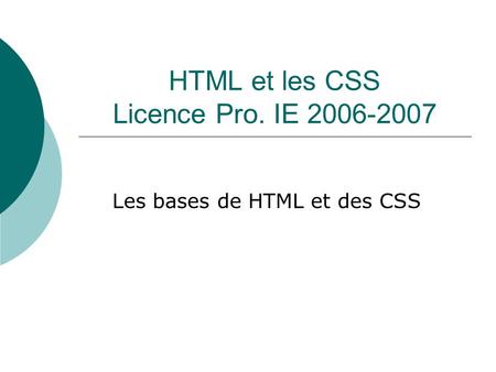 HTML et les CSS Licence Pro. IE 2006-2007 Les bases de HTML et des CSS.