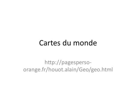 Cartes du monde http://pagesperso-orange.fr/houot.alain/Geo/geo.html.
