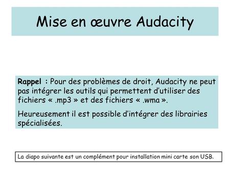 Mise en œuvre Audacity Rappel : Pour des problèmes de droit, Audacity ne peut pas intégrer les outils qui permettent d’utiliser des fichiers «.mp3 » et.
