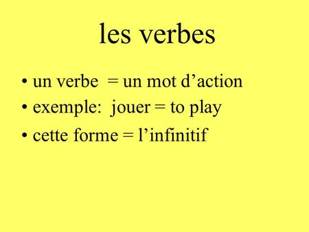 Les verbes • un verbe = un mot d’action • exemple: jouer = to play • cette forme = l’infinitif.