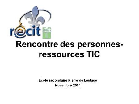 Rencontre des personnes- ressources TIC École secondaire Pierre de Lestage Novembre 2004.
