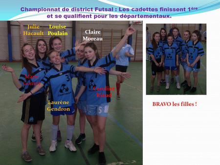 Championnat de district Futsal : Les cadettes finissent 1ère et se qualifient pour les départementaux. Julie Hacault Louise Poulain Claire Moreau Marie.