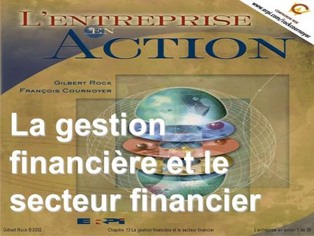 Gilbert Rock © 2002Chapitre 13 La gestion financière et le secteur financierL’entreprise en action 1 de 39 La gestion financière et le secteur financier.