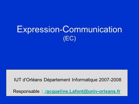 E xpression- C ommunication (EC) IUT d’Orléans Département Informatique 2007-2008 Responsable :