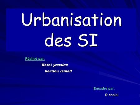 Urbanisation des SI Réalisé par: Kerai yassine kertiou ismail