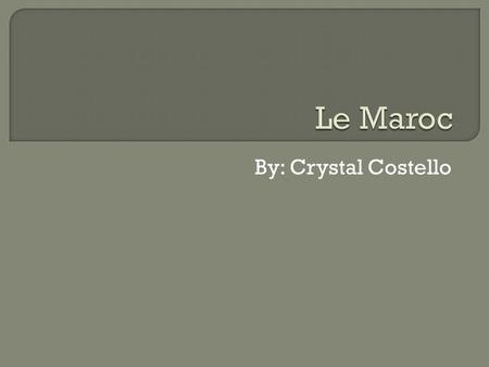 Le Maroc By: Crystal Costello.
