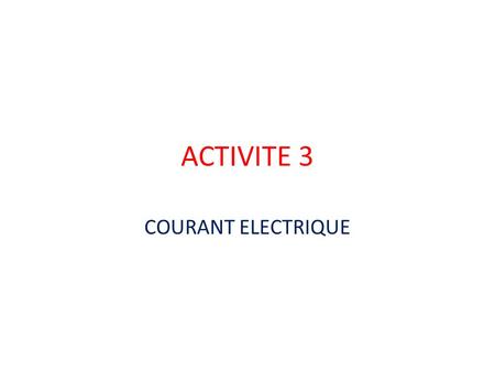 ACTIVITE 3 COURANT ELECTRIQUE. Analyse et besoins • Objéctifs généreaux: identifier les composants d’un circuit éléctrique • Savoir les monter et les.