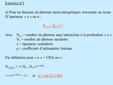 Exercice n°1 a) Pour un faisceau de photons mono-énergétiques traversant un écran D’épaisseur « x » on a : N(x) = N0 e-m.x Avec 	N(x) = nombre de photons.