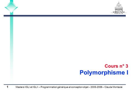 Masters IIGLI et IGLII – Programmation générique et conception objet – 2005-2006 – Claude Montacié 1 Cours n° 3 Polymorphisme I.