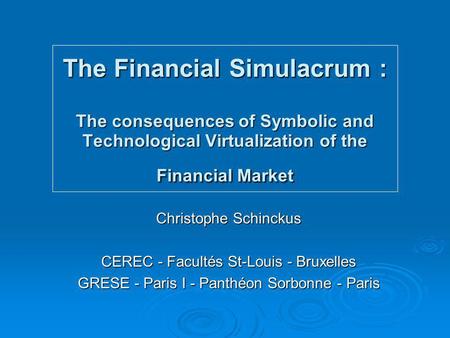 The Financial Simulacrum : The consequences of Symbolic and Technological Virtualization of the Financial Market Christophe Schinckus CEREC - Facultés.