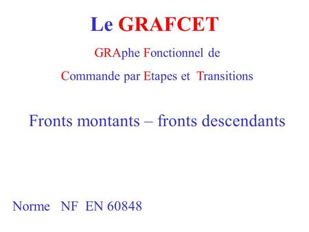Le GRAFCET Fronts montants – fronts descendants Norme NF EN 60848