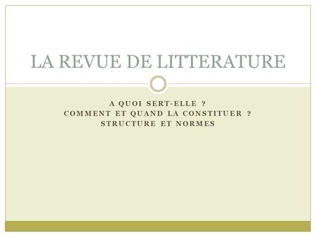 A QUOI SERT-ELLE ? COMMENT ET QUAND LA CONSTITUER ? STRUCTURE ET NORMES LA REVUE DE LITTERATURE.