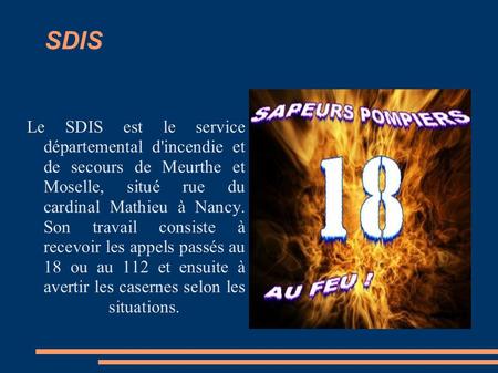 SDIS Le SDIS est le service départemental d'incendie et de secours de Meurthe et Moselle, situé rue du cardinal Mathieu à Nancy. Son travail consiste.