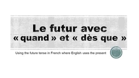 Using the future tense in French where English uses the present.