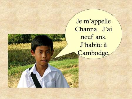 Je m’appelle Channa. J’ai neuf ans. J’habite à Cambodge.