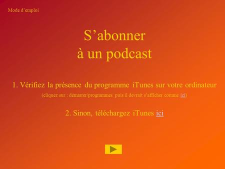 S’abonner à un podcast 1. Vérifiez la présence du programme iTunes sur votre ordinateur (cliquez sur : démarrer/programmes puis il devrait s’afficher.