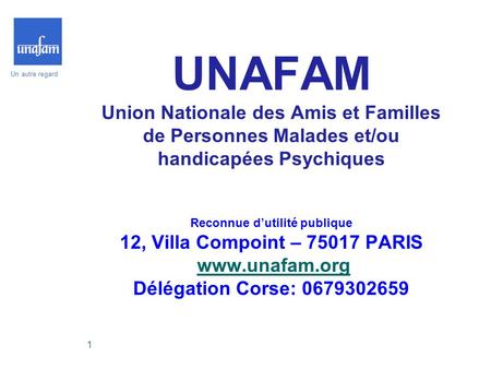UNAFAM Union Nationale des Amis et Familles de Personnes Malades et/ou handicapées Psychiques Reconnue d’utilité publique 12, Villa Compoint – 75017.